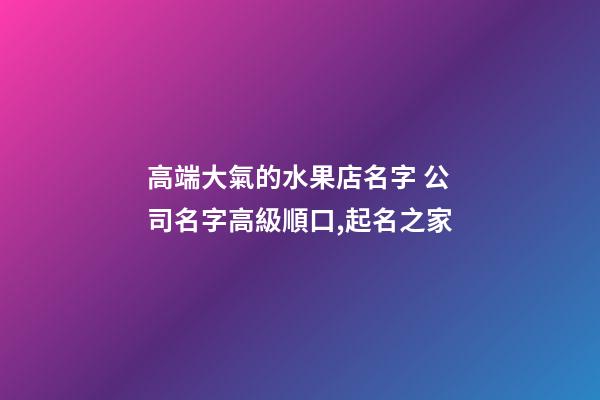 高端大氣的水果店名字 公司名字高級順口,起名之家-第1張-公司起名-玄機派